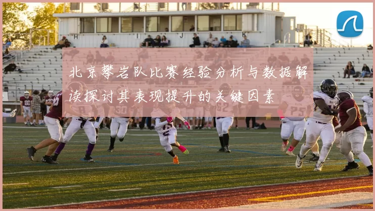 北京攀岩队比赛经验分析与数据解读探讨其表现提升的关键因素