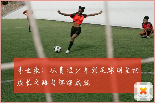 李世豪：从青涩少年到足球明星的成长之路与辉煌成就