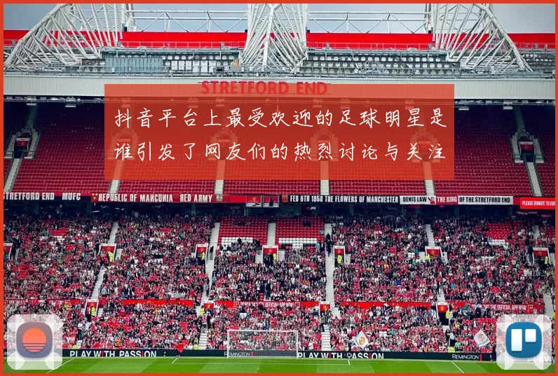 抖音平台上最受欢迎的足球明星是谁引发了网友们的热烈讨论与关注