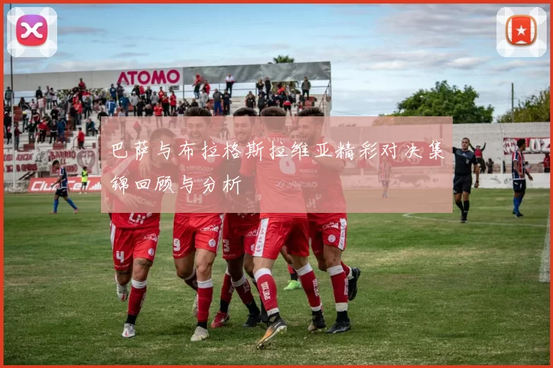 巴萨与布拉格斯拉维亚精彩对决集锦回顾与分析