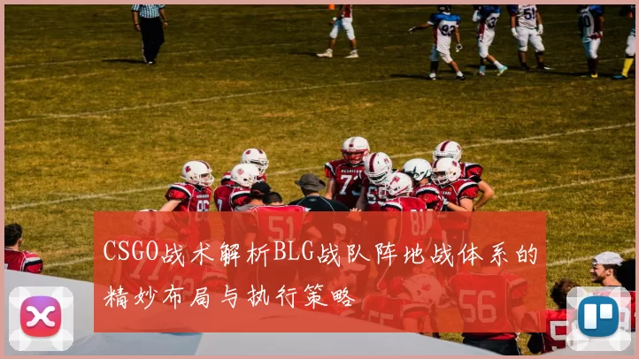 CSGO战术解析BLG战队阵地战体系的精妙布局与执行策略
