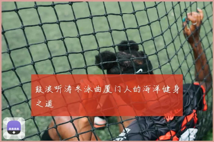 鼓浪听涛冬泳曲厦门人的海洋健身之道