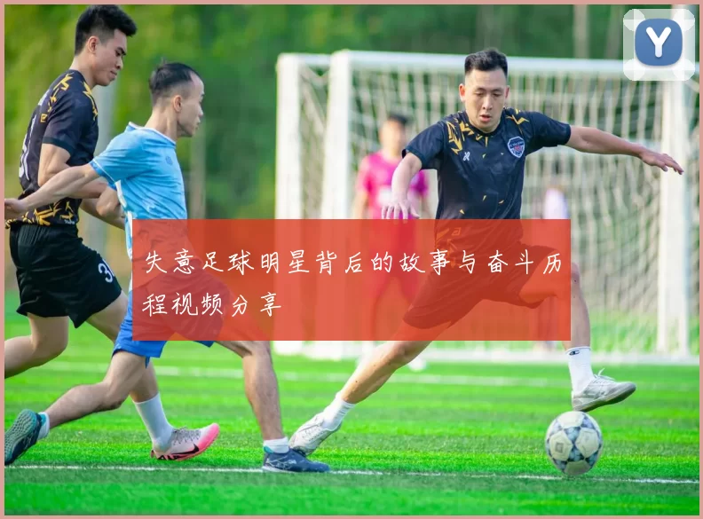 失意足球明星背后的故事与奋斗历程视频分享