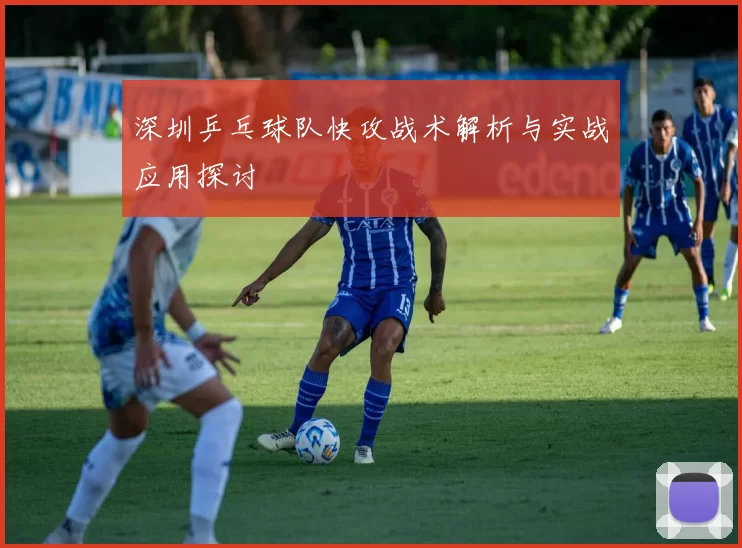 深圳乒乓球队快攻战术解析与实战应用探讨
