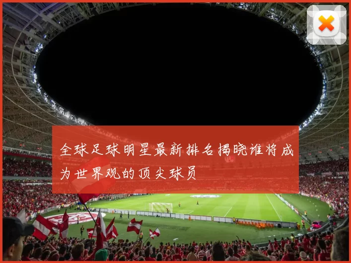 全球足球明星最新排名揭晓谁将成为世界观的顶尖球员