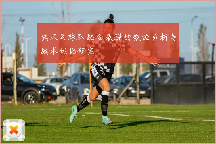 武汉足球队配合表现的数据分析与战术优化研究