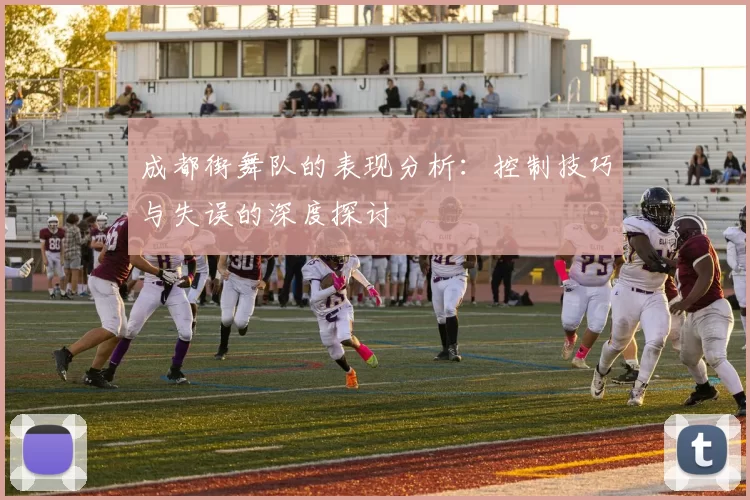 成都街舞队的表现分析：控制技巧与失误的深度探讨