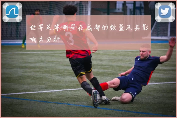 世界足球明星在成都的数量及其影响力分析