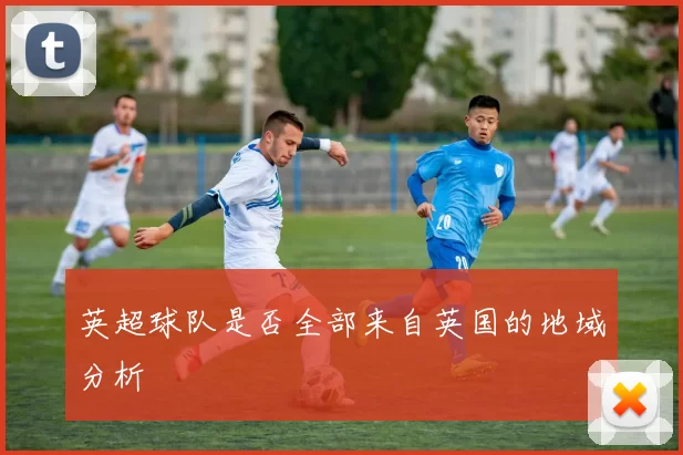 英超球队是否全部来自英国的地域分析