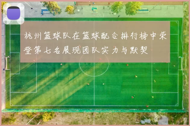 杭州篮球队在篮球配合排行榜中荣登第七名展现团队实力与默契