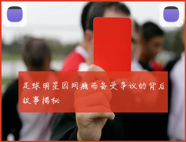 足球明星因网瘾而备受争议的背后故事揭秘