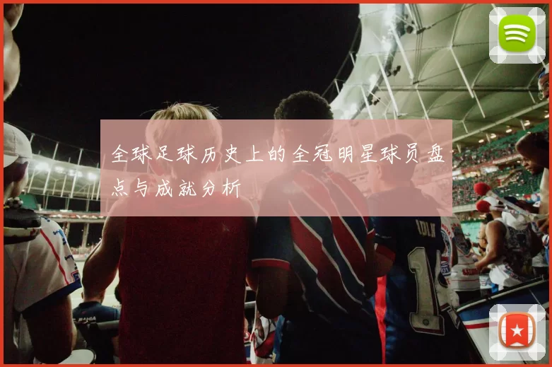 全球足球历史上的全冠明星球员盘点与成就分析