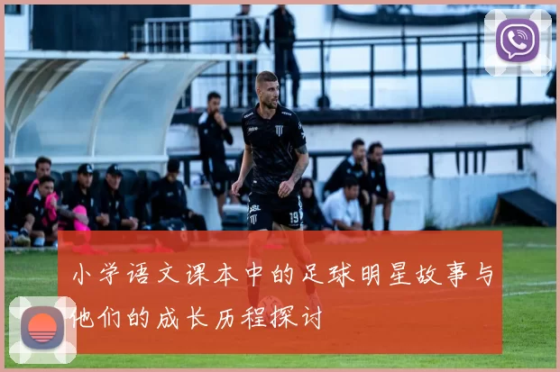小学语文课本中的足球明星故事与他们的成长历程探讨