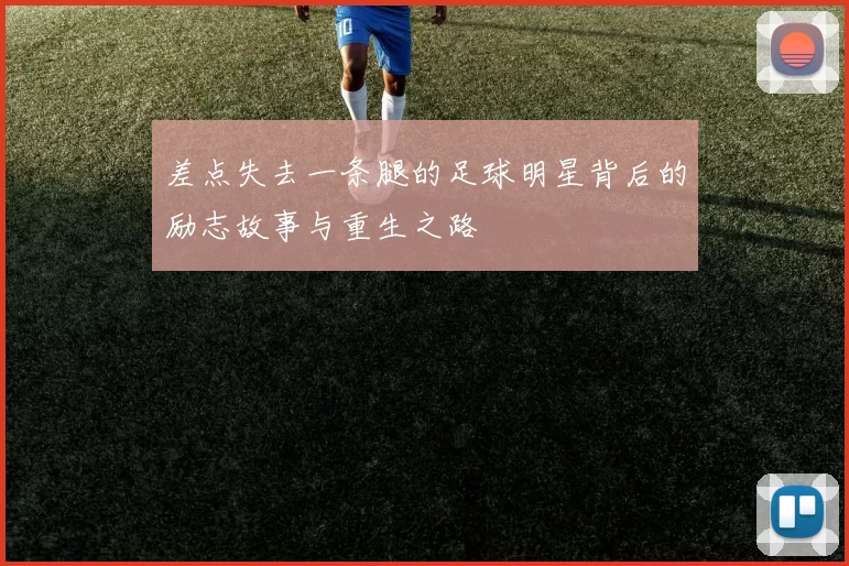 差点失去一条腿的足球明星背后的励志故事与重生之路