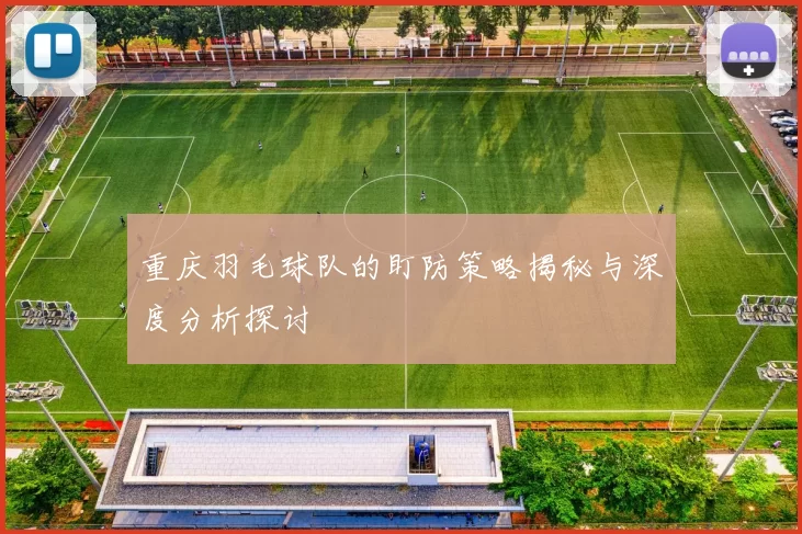 重庆羽毛球队的盯防策略揭秘与深度分析探讨
