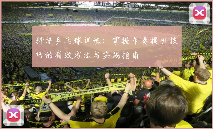 科学乒乓球训练：掌握节奏提升技巧的有效方法与实践指南