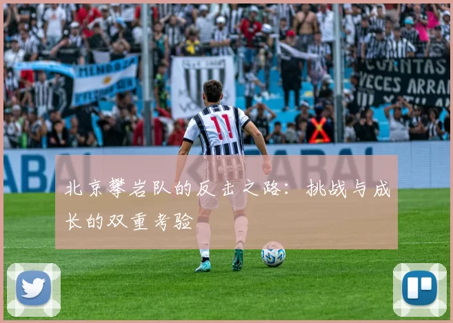 北京攀岩队的反击之路：挑战与成长的双重考验