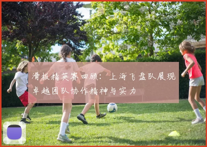 滑板精英赛回顾：上海飞盘队展现卓越团队协作精神与实力
