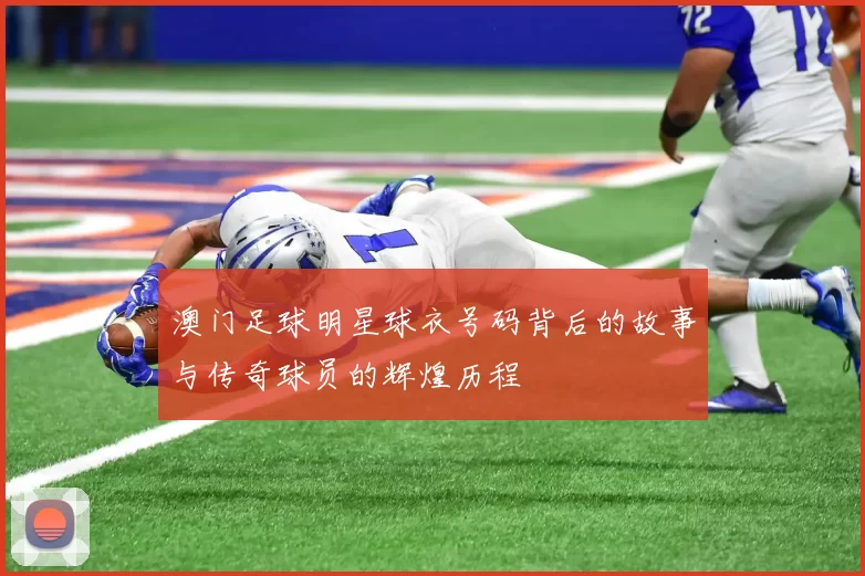 澳门足球明星球衣号码背后的故事与传奇球员的辉煌历程