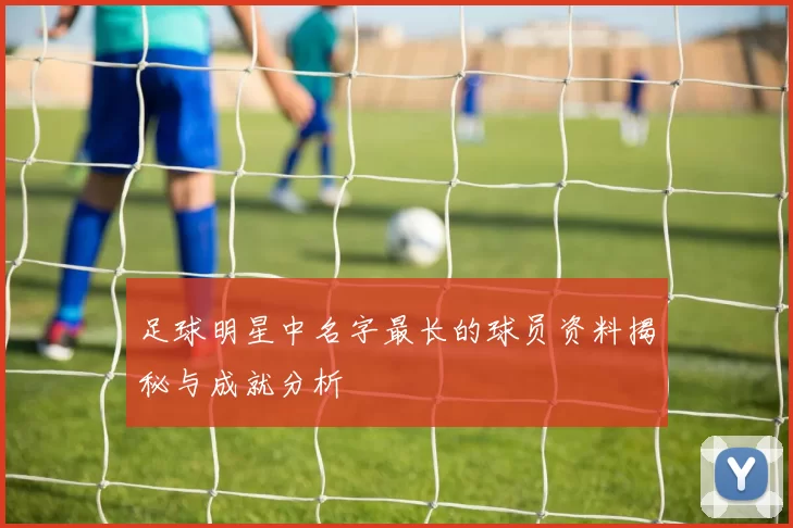 足球明星中名字最长的球员资料揭秘与成就分析