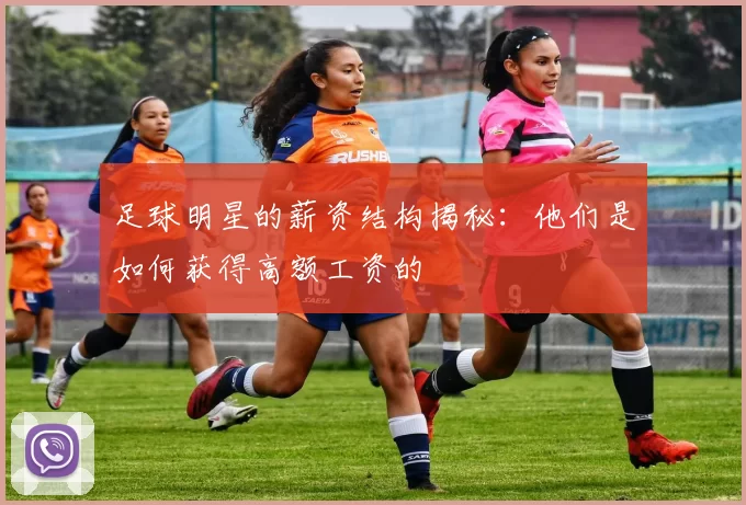 足球明星的薪资结构揭秘：他们是如何获得高额工资的