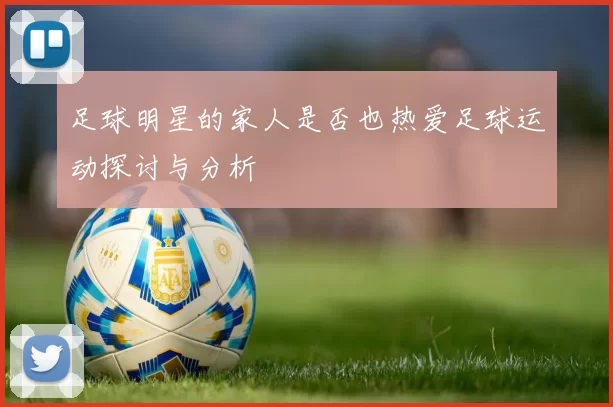 足球明星的家人是否也热爱足球运动探讨与分析