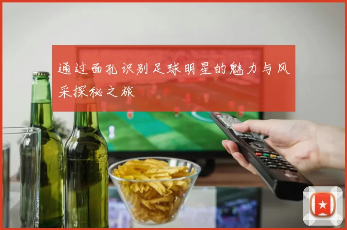 通过面孔识别足球明星的魅力与风采探秘之旅