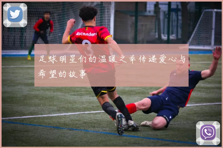 足球明星们的温暖之举传递爱心与希望的故事
