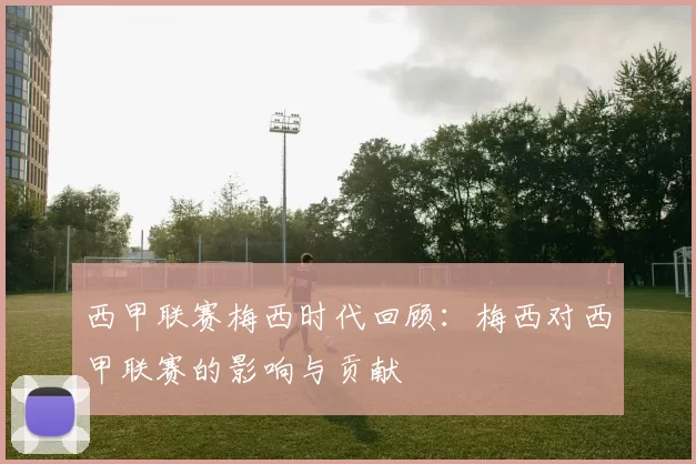 西甲联赛梅西时代回顾：梅西对西甲联赛的影响与贡献