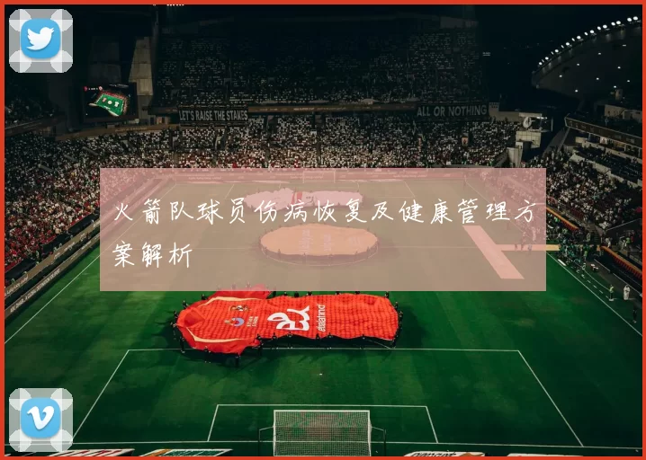 火箭队球员伤病恢复及健康管理方案解析