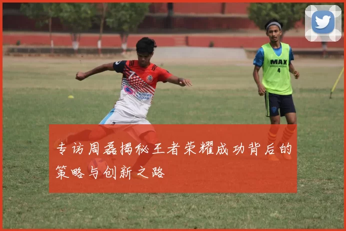 专访周磊揭秘王者荣耀成功背后的策略与创新之路