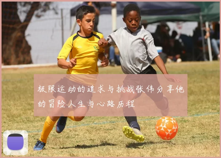 极限运动的追求与挑战张伟分享他的冒险人生与心路历程