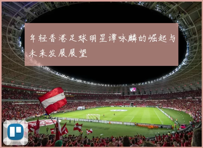 年轻香港足球明星谭咏麟的崛起与未来发展展望