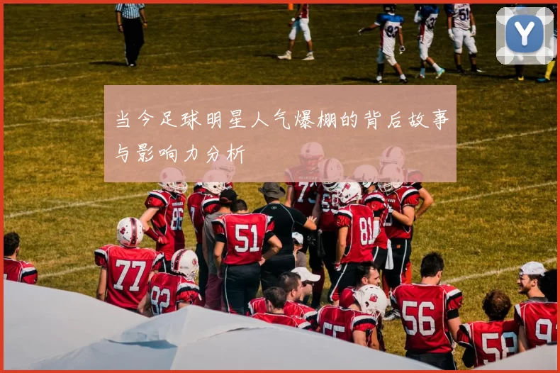 当今足球明星人气爆棚的背后故事与影响力分析