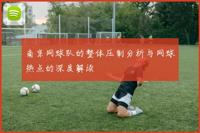南京网球队的整体压制分析与网球热点的深度解读