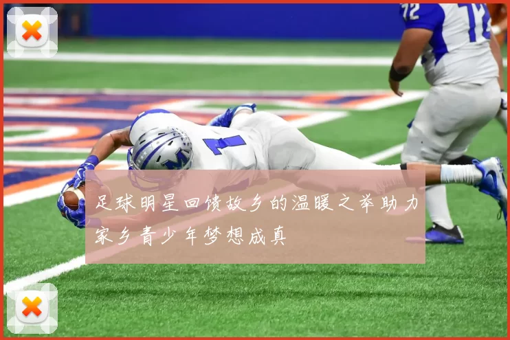 足球明星回馈故乡的温暖之举助力家乡青少年梦想成真