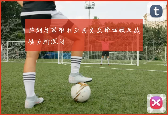 热刺与塞维利亚历史交锋回顾及战绩分析探讨