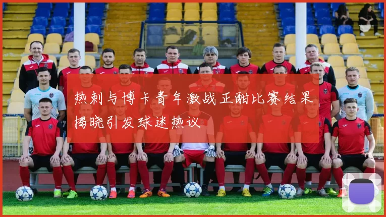 热刺与博卡青年激战正酣比赛结果揭晓引发球迷热议