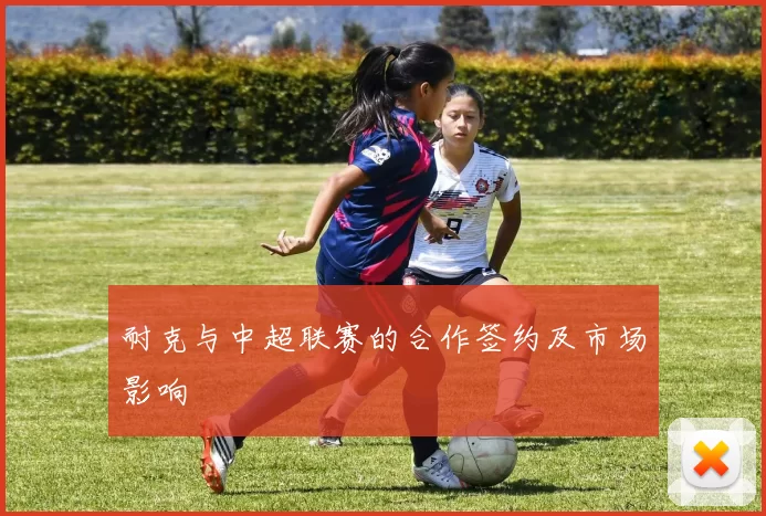 耐克与中超联赛的合作签约及市场影响