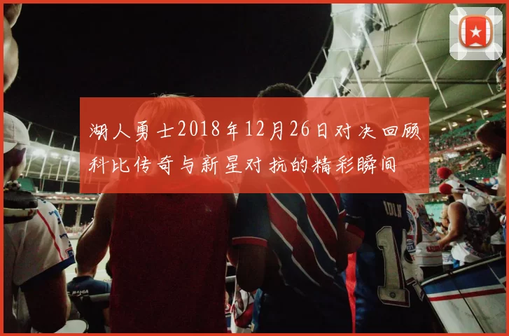 湖人勇士2018年12月26日对决回顾科比传奇与新星对抗的精彩瞬间