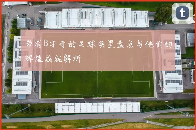 带有B字母的足球明星盘点与他们的辉煌成就解析