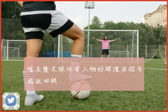 喀麦隆足球传奇人物的辉煌历程与成就回顾
